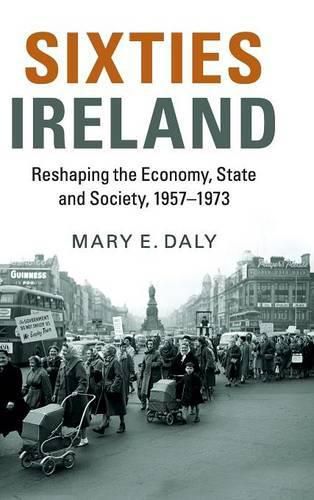 Sixties Ireland: Reshaping the Economy, State and Society, 1957-1973