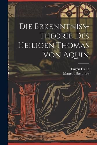 Cover image for Die Erkenntniss-Theorie Des Heiligen Thomas Von Aquin