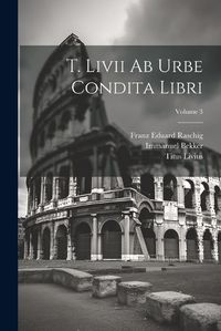 Cover image for T. Livii Ab Urbe Condita Libri; Volume 3