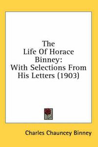 Cover image for The Life of Horace Binney: With Selections from His Letters (1903)