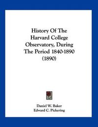 Cover image for History of the Harvard College Observatory, During the Period 1840-1890 (1890)