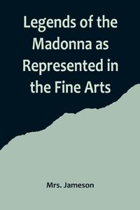 Cover image for Legends of the Madonna as Represented in the Fine Arts