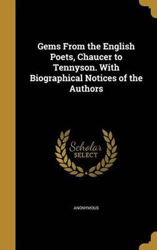 Cover image for Gems from the English Poets, Chaucer to Tennyson. with Biographical Notices of the Authors