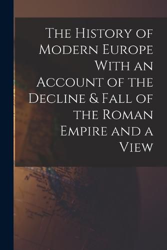 Cover image for The History of Modern Europe With an Account of the Decline & Fall of the Roman Empire and a View