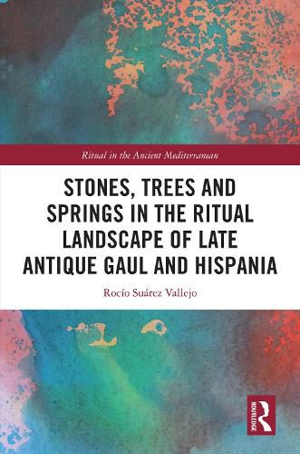 Cover image for Stones, Trees and Springs in the Ritual Landscape of Late Antique Gaul and Hispania