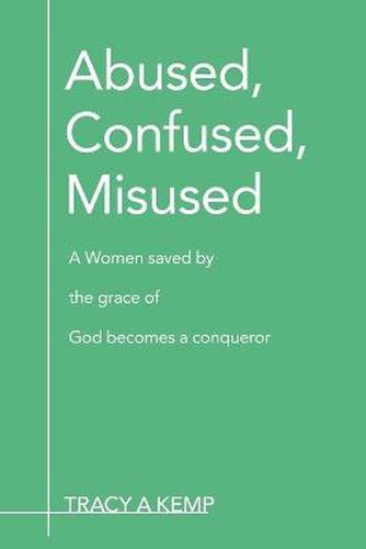 Cover image for Abused, Confused, Misused: A Women Saved by the Grace of God Becomes a Conqueror