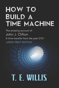 Cover image for How to Build a Time Machine: The amazing account ofJohn J. Clifton, a time traveller from the year 2151