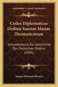 Cover image for Codex Diplomaticus Ordinis Sanctae Mariae Theutonicorum: Urkundenbuch Zur Geschichte Des Deutschen Ordens (1845)