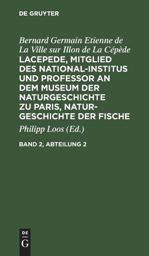 Cover image for Bernard Germain Etienne de la Ville Sur Illon de la Cepede: Lacepede, Mitglied Des National-Institus Und Professor an Dem Museum Der Naturgeschichte Zu Paris, Naturgeschichte Der Fische. Band 2, Abteilung 2
