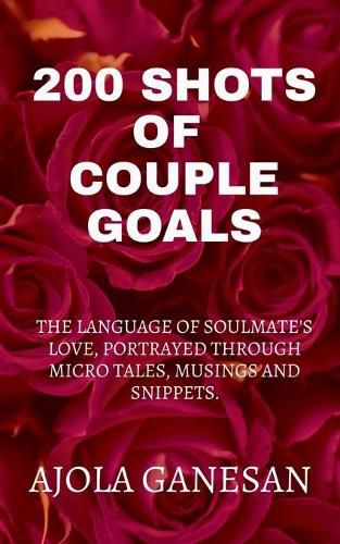 Cover image for 200 Shots of Couple Goals: The language of soulmate's love, portrayed through micro tales, musings and snippets.