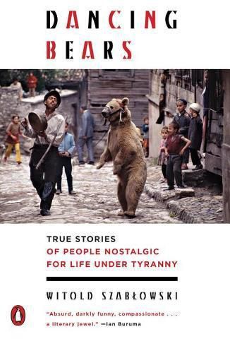 Cover image for Dancing Bears: True Stories of People Nostalgic for Life Under Tyranny