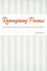 Cover image for Reimagining Process: Online Writing Archives and the Future of Writing Studies