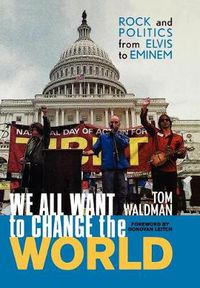 Cover image for We All Want to Change the World: Rock and Politics from Elvis to Eminem