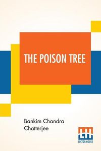 Cover image for The Poison Tree: A Tale Of Hindu Life In Bengal Translated By Miriam S. Knight With A Preface By Edwin Arnold, C.S.I.