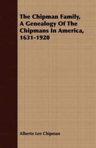 Cover image for The Chipman Family, A Genealogy Of The Chipmans In America, 1631-1920