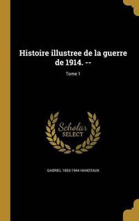 Cover image for Histoire Illustree de La Guerre de 1914. --; Tome 1