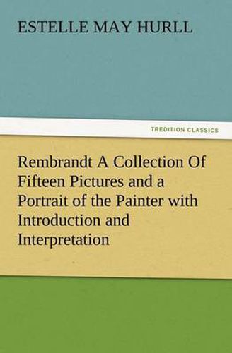 Cover image for Rembrandt a Collection of Fifteen Pictures and a Portrait of the Painter with Introduction and Interpretation