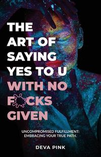 Cover image for The Art of Saying Yes To U With No F*cks Given, Uncompromised Fulfillment