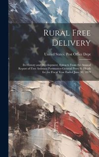 Cover image for Rural Free Delivery; its History and Development. Extracts From the Annual Report of First Assistant Postmaster-general Perry S. Heath for the Fiscal Year Ended June 30, 1899