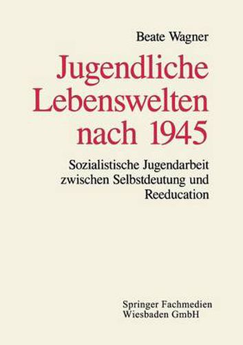 Cover image for Jugendliche Lebenswelten Nach 1945: Sozialistische Jugendarbeit Zwischen Selbstdeutung Und Reeducation