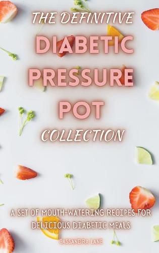 Cover image for The Definitive Diabetic Pressure Pot Collection: A Set of Mouth-Watering Recipes for Delicious Diabetic Meals