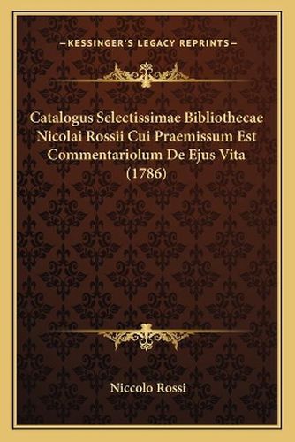 Cover image for Catalogus Selectissimae Bibliothecae Nicolai Rossii Cui Praemissum Est Commentariolum de Ejus Vita (1786)