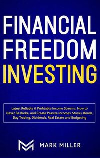 Cover image for Financial Freedom Investing: Latest Reliable & Profitable Income Streams. How to Never Be Broke and Create Passive Incomes: Stocks, Bonds, Day Trading, Dividends, Real Estate and Budgeting