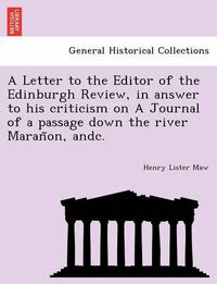 Cover image for A Letter to the Editor of the Edinburgh Review, in answer to his criticism on A Journal of a passage down the river Maran&#771;on, andc.