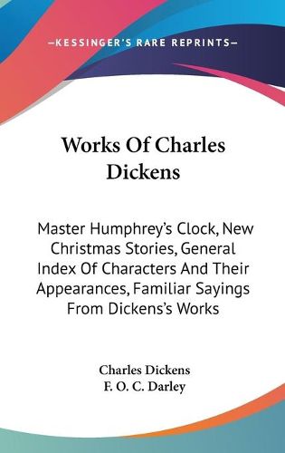 Cover image for Works Of Charles Dickens: Master Humphrey's Clock, New Christmas Stories, General Index Of Characters And Their Appearances, Familiar Sayings From Dickens's Works