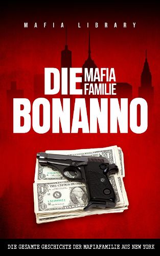 Cover image for Die Mafia Familie Bonanno: Die Gesamte Geschichte der Mafiafamilie aus New York