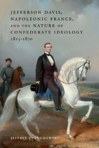 Cover image for Jefferson Davis, Napoleonic France, and the Nature of Confederate Ideology, 1815-1870