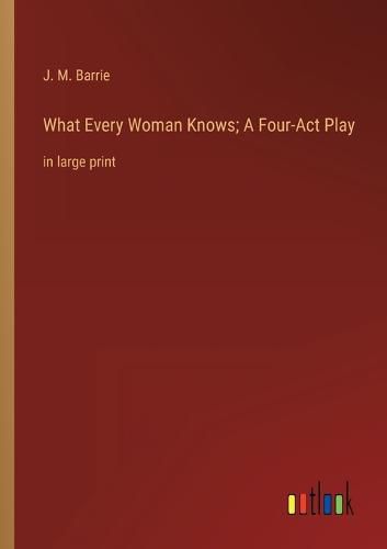 Cover image for What Every Woman Knows; A Four-Act Play