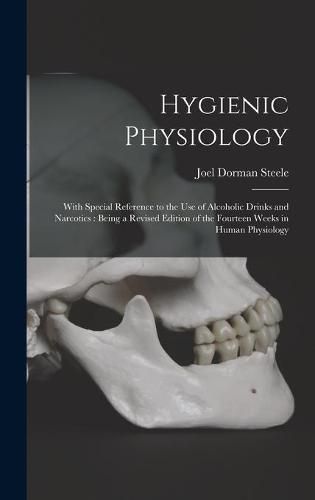 Cover image for Hygienic Physiology: With Special Reference to the Use of Alcoholic Drinks and Narcotics: Being a Revised Edition of the Fourteen Weeks in Human Physiology