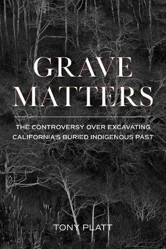 Cover image for Grave Matters: The Controversy over Excavating California's Buried Indigenous Past