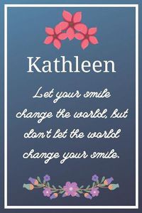 Cover image for Kathleen Let your smile change the world, but don't let the world change your smile.: Flower Girl Gifts for Kathleen Journal / Notebook / Diary / USA Gift (6 x 9 - 110 Blank Lined Pages)