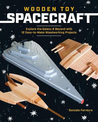 Cover image for Wooden Toy Spacecraft: Explore the Galaxy & Beyond with 13 Easy-to-Make Woodworking Projects