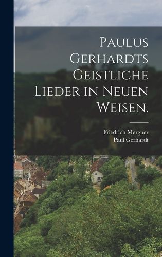 Cover image for Paulus Gerhardts geistliche Lieder in neuen Weisen.
