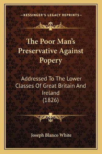 The Poor Man's Preservative Against Popery: Addressed to the Lower Classes of Great Britain and Ireland (1826)