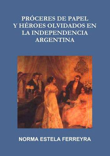 Cover image for Proceres De Papel Y Heroes Olvidados En La Independencia Argentina