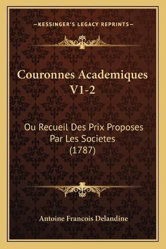 Couronnes Academiques V1-2: Ou Recueil Des Prix Proposes Par Les Societes (1787)