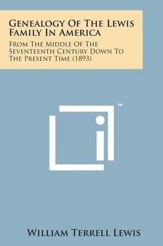 Cover image for Genealogy of the Lewis Family in America: From the Middle of the Seventeenth Century Down to the Present Time (1893)