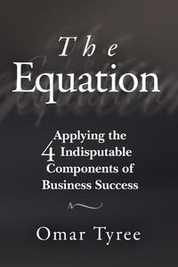 Cover image for The Equation: Applying the 4 Indisputable Components of Business Success