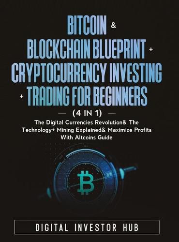 Cover image for Bitcoin & Blockchain Blueprint + Cryptocurrency Investing + Trading For Beginners (4 in 1): The Digital Currencies Revolution& The Technology + Mining Explained & Maximize Profits With Altcoins Guide