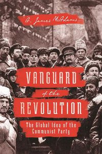 Cover image for Vanguard of the Revolution: The Global Idea of the Communist Party