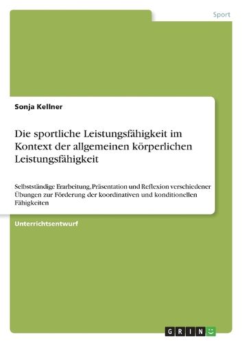 Cover image for Die sportliche Leistungsfahigkeit im Kontext der allgemeinen koerperlichen Leistungsfahigkeit: Selbststandige Erarbeitung, Prasentation und Reflexion verschiedener UEbungen zur Foerderung der koordinativen und konditionellen Fahigkeiten
