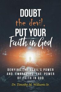 Cover image for Doubt the devil, Put Your Faith in God: Denying the Devil's Power and Embracing the Power of Faith in God