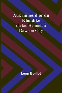 Cover image for Aux mines d'or du Klondike; du lac Bennett a Dawson City