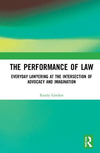 Cover image for The Performance of Law: Everyday Lawyering at the Intersection of Advocacy and Imagination