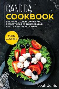 Cover image for Candida Cookbook: MAIN COURSE - Breakfast, Lunch, Dinner and Dessert Recipes to Reset Your Health and Treat Candida