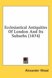 Cover image for Ecclesiastical Antiquities of London and Its Suburbs (1874)